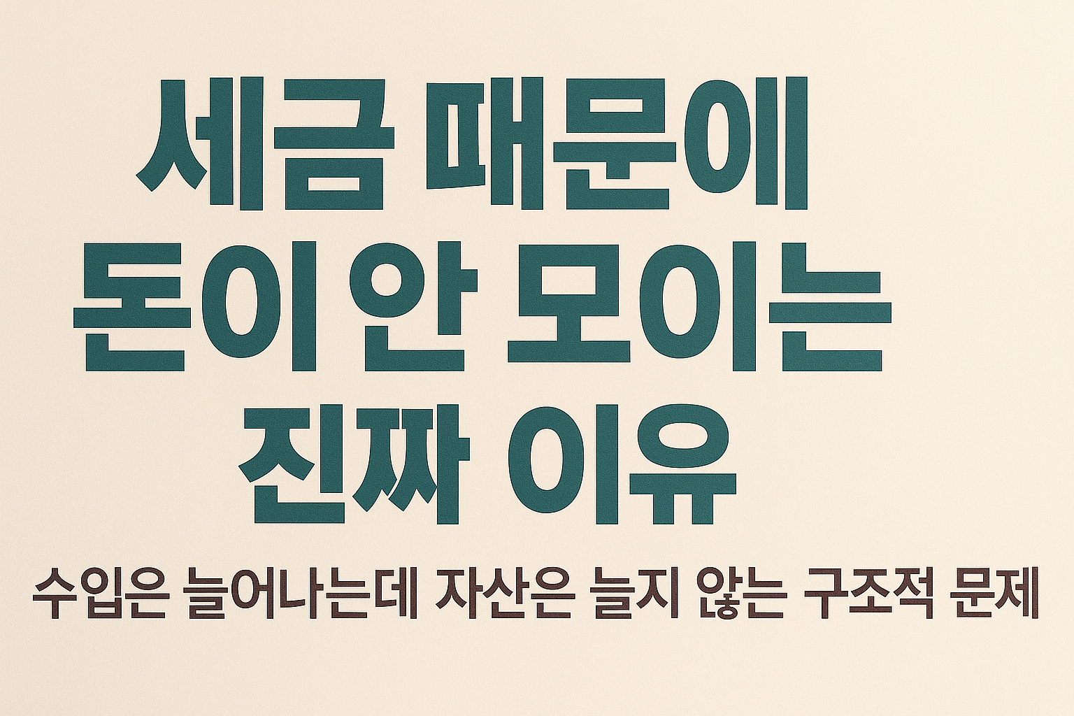 세금 때문에 돈이 안 모이는 진짜 이유 (수입은 늘어나는데 자산은 늘지 않는 구조적 문제)