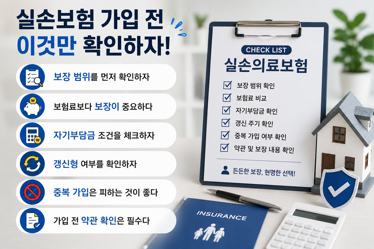 실손보험 가입 전 반드시 확인해야 할 핵심 사항을 설명하는 현대적인 보험 인포그래픽으로, 보험 가입 체크리스트, 보장 범위 문서, 계산기, 보험 증권, 의료 아이콘이 배치되어 있다. 보장 내용, 자기부담금, 갱신 조건, 중복 가입 여부 등을 실사형 디자인으로 시각화한 이미지.